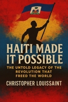 Haiti Made It Possible: The Untold Legacy of the Revolution That Freed the World B0F7FW63Z4 Book Cover