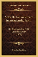 Actes De La Conference Internationale, Part 1: De Bibliographie Et De Documentation (1908) 1160769656 Book Cover