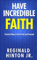 Have Incredible Faith: Practical Ways to Trust God and Triumph 057874869X Book Cover