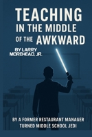 Teaching in the Middle of the Awkward: By a Former Restaurant Manager Turned Middle School Jedi B0FR94K61G Book Cover