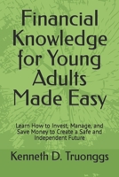 Financial Knowledge for Young Adults Made Easy: Learn How to Invest, Manage, and Save Money to Create a Safe and Independent Future B0CRT7ZT2W Book Cover
