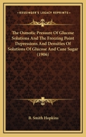 The Osmotic Pressure Of Glucose Solutions And The Freezing Point Depressions And Densities Of Solutions Of Glucose And Cane Sugar: Also Some ... The Osmotic Pressure Of Urea Solutions ...... 1277620016 Book Cover