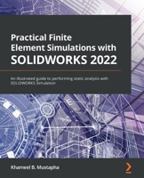 Practical Finite Element Simulations with SOLIDWORKS 2022: An illustrated guide to performing static analysis with SOLIDWORKS Simulation 1801819920 Book Cover