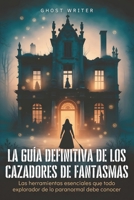 La guía definitiva de los cazadores de fantasmas: Las herramientas esenciales que todo explorador de lo paranormal debe conocer (Spanish Edition) B0FPW87K4D Book Cover