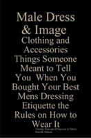 Male Dress and Image Clothing and Accessories Things Someone Meant to Tell You When You Bought Your Best Mens Dressing Etiquette the Rules on How to Wear It Twenty Percent of Success Is Dress 091792181X Book Cover