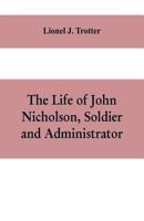 The life of John Nicholson, soldier and administrator; based on private and hitherto unpublished documents 1104260522 Book Cover