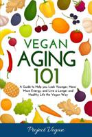 Vegan Aging 101: A Guide to Help you Look Younger, Have More Energy, and Live a Longer and Healthy Life the Vegan Way 1723790036 Book Cover