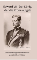 Edward VIII: Der König, der die Krone aufgab: Zwischen königlicher Pflicht und persönlichem Glück (German Edition) 3384450620 Book Cover