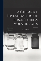 A Chemical Investigation of Some Florida Volatile Oils 1014496217 Book Cover
