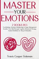 Master Your Emotions: This Book Includes: Overthinking, Anxiety in Relationship and Anger Management. Declutter Your Mind through Cognitive Behavioral ... Guided Meditation for Sleep and Relaxation. 1801135835 Book Cover