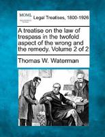 A Treatise On the Law of Trespass in the Twofold Aspect of the Wrong and the Remedy, Volume 2 1143595726 Book Cover