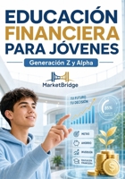 EDUCACIO´N FINANCIERA PARA JO´VENES: Generacio´n Z y Alpha (Spanish Edition) B0HBNBK29F Book Cover