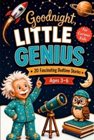 Goodnight, Little Genius: 20 Fascinating Bedtime Stories for Kids Ages 3-6 to Turn Curiosity Into Calm and Wind Down to Sleep in Just One Story B0HFP4J8M6 Book Cover