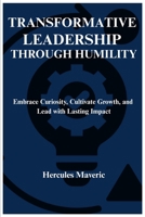 TRANSFORMATIVE LEADERSHIP THROUGH HUMILITY: Embrace Curiosity, Cultivate Growth, and Lead with Lasting Impact B0F7L6XML4 Book Cover