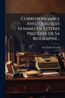 Correspondance Avec Quelques Hommes De Lettres Précédée De Sa Biographie... 1247760499 Book Cover
