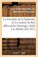 Le Triomphe de La La(c)Gitimita(c), Ou La Rentra(c)E Du Roi, Dithyrambe Historique, Da(c)Dia(c) a la Fida(c)Lita(c) 2013365616 Book Cover
