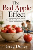 The bad apple effect: A Compassionate Parent’s Guide to Harmful Influence, Family Systems and Raising Resilient Children 1764637763 Book Cover