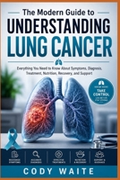 The Modern Guide to Understanding Lung Cancer: Everything You Need to Know About Symptoms, Diagnosis, Treatment, Nutrition, Recovery, and Support B0HCJWLRZK Book Cover