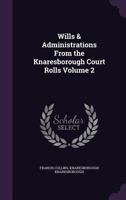 Wills & Administrations from the Knaresborough Court Rolls Volume 2 1346874050 Book Cover