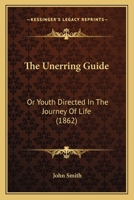 The Unerring Guide: Or Youth Directed In The Journey Of Life 1104405598 Book Cover