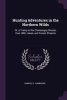 Hunting Adventures In The Northern Wilds Or A Tramp In The Chateaugay Woods, Over Hills, Lakes, And Forest Streams 1016953615 Book Cover