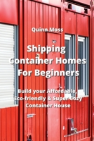 Shipping Container Homes For Beginners: Build your Affordable, Eco - Friendly & Super Cozy Container House 955543557X Book Cover