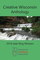 Creative Wisconsin Anthology: 2018 Jade Ring Winners 0982842864 Book Cover