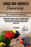 LORIES AND LORIKEETS OWNERSHIP: Complete Owner's Guide To Lorries And Lorikeets Cage Set-up, Breeding, Feeding And Nutrition, Health Care, Habitat, ... At Old Age And Why They Make Excellent Pets. B0DJ5KDVTX Book Cover