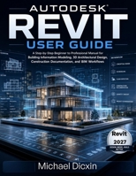 Autodesk Revit User Guide: A Step-by-Step Beginner to Professional Manual for Building Information Modeling, 3D Architectural Design, Construction Documentation, and BIM Workflows B0H4B3XWGD Book Cover