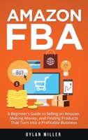 Amazon FBA: A Beginner's Guide to Selling on Amazon, Making Money, and Finding Products That Turn Into a Profitable Business 1914562003 Book Cover