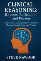 Clinical Reasoning: Rhymes, Reflection, and Reason: From Ancient Insights to Modern Healthcare: A Journey Through Thoughtful Practice B0FGXXNP8S Book Cover