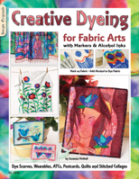 Creative Dyeing For Fabric Arts: With Markers and Alcohol Inks