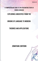 Exploring Linguistics From the Origins of Language to Modern Theories and Applications: A Comprehensive Guide to the Fascinating Study of Human Language 9356677603 Book Cover