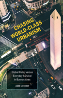 Chasing World-Class Urbanism: Global Policy versus Everyday Survival in Buenos Aires 1517908817 Book Cover