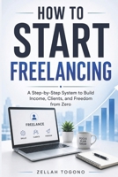 HOW TO START FREELANCING: A Step-by-Step System to Build Income, Clients, and Freedom from Zero B0H1W1C1TC Book Cover