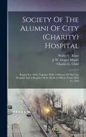 Society Of The Alumni Of City (charity) Hospital: Report For 1904, Together With A History Of The City Hospital And A Register Of Its Medical Officers From 1864 To 1904 1017272956 Book Cover