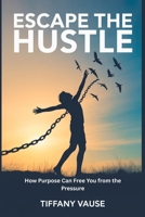 Escape The Hustle: How Purpose Can Free You From The Pressure B0G6KB5JDL Book Cover