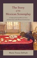 The Story of the Mexican Screenplay; A Study of the Invisible Art Form and Interviews with Women Screenwriters 1433110342 Book Cover