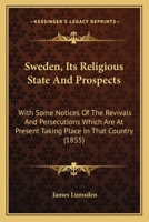 Sweden, Its Religious State And Prospects: With Some Notices Of The Revivals And Persecutions Which Are At Present Taking Place In That Country (1855) 1166934446 Book Cover