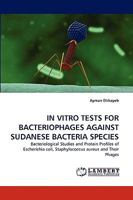 IN VITRO TESTS FOR BACTERIOPHAGES AGAINST SUDANESE BACTERIA SPECIES: Bacteriological Studies and Protein Profiles of Escherichia coli, Staphylococcus aureus and Their Phages 3838386035 Book Cover