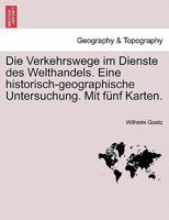 Die Verkehrswege im Dienste des Welthandels. Eine historisch-geographische Untersuchung. Mit fünf Karten. 1241571457 Book Cover