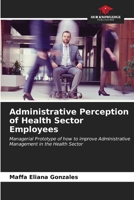 Administrative Perception of Health Sector Employees: Managerial Prototype of how to improve Administrative Management in the Health Sector B0CKKPY9F8 Book Cover