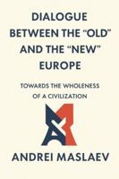 DIALOGUE BETWEEN THE “OLD” AND THE “NEW” EUROPE: TOWARDS THE WHOLENESS OF A CIVILIZATION B0G4M5W421 Book Cover