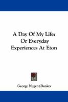 A Day of My Life; or, Every-Day Experiences of Eton 1432537911 Book Cover