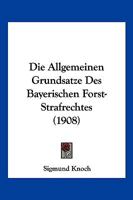 Die Allgemeinen Grundsatze Des Bayerischen Forst-Strafrechtes (1908) 1161063145 Book Cover