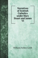 Narratives of Scottish Catholics Under Mary Stuart and James VI: Now First Printed From the Origina 1016554508 Book Cover