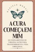 A Cura Começa em Mim: Os Ensinamentos de Virginia Satir para Transformar Sua Vida Emocional (Portuguese Edition) B0F6TKX2XF Book Cover