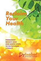 Reclaim Your Health: Permanent Weight Loss and Simple Steps to Nutritional Literacy 0994100604 Book Cover