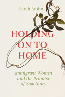 Holding On to Home: Immigrant Women and the Promise of Sanctuary 0520400593 Book Cover