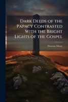 Dark Deeds of the Papacy Contrasted With the Bright Lights of the Gospel 1023844745 Book Cover